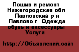 Пошив и ремонт - Нижегородская обл., Павловский р-н, Павлово г. Одежда, обувь и аксессуары » Услуги   
